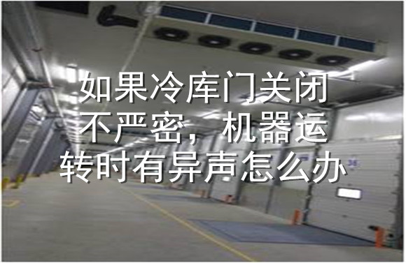 如果冷庫門關(guān)閉不嚴密，機器運轉(zhuǎn)時有異聲怎么辦.jpg